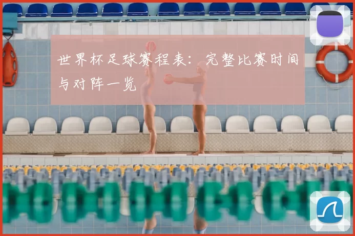世界杯足球赛程表：完整比赛时间与对阵一览