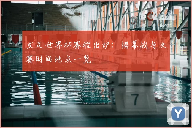 女足世界杯赛程出炉：揭幕战与决赛时间地点一览
