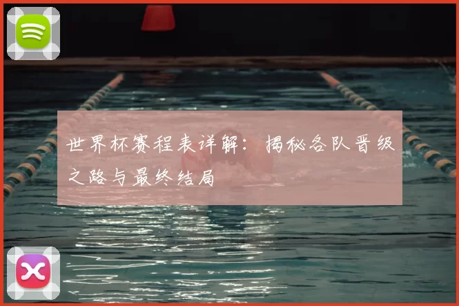 世界杯赛程表详解：揭秘各队晋级之路与最终结局