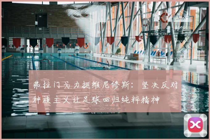 弗拉门戈力挺维尼修斯：坚决反对种族主义让足球回归纯粹精神