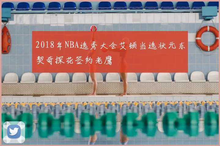 2018年NBA选秀大会艾顿当选状元东契奇探花签约老鹰