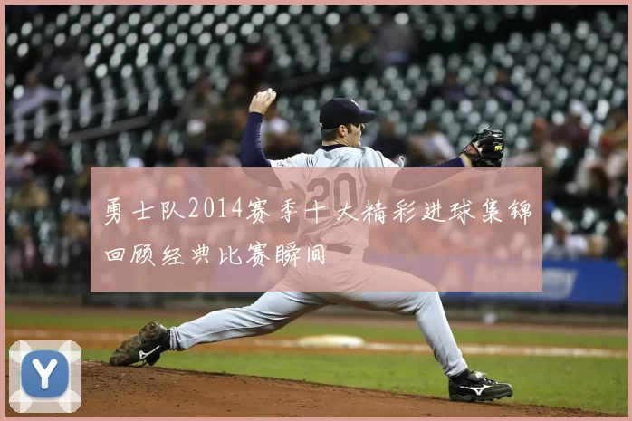 勇士队2014赛季十大精彩进球集锦回顾经典比赛瞬间