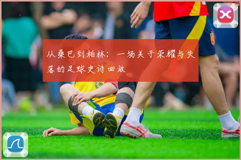 从桑巴到柏林：一场关于荣耀与失落的足球史诗回放