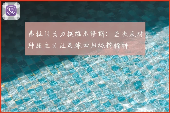 弗拉门戈力挺维尼修斯：坚决反对种族主义让足球回归纯粹精神