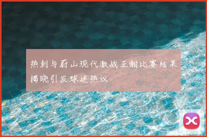 热刺与蔚山现代激战正酣比赛结果揭晓引发球迷热议