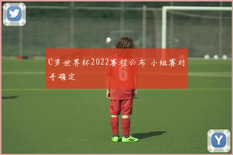 C罗世界杯2022赛程公布 小组赛对手确定