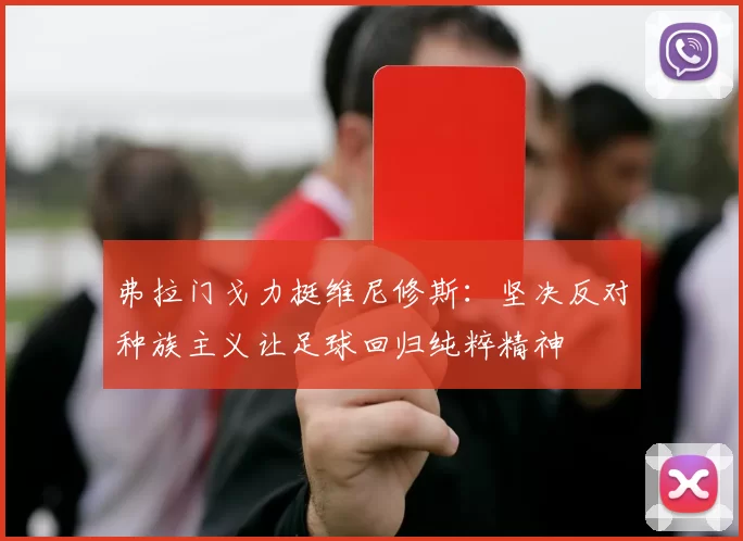弗拉门戈力挺维尼修斯：坚决反对种族主义让足球回归纯粹精神