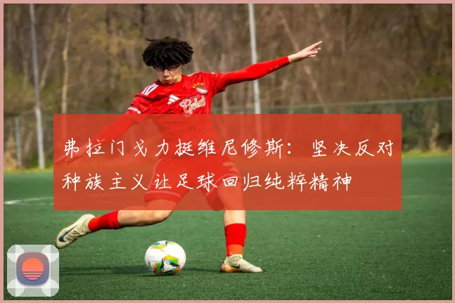 弗拉门戈力挺维尼修斯:坚决反对种族主义让足球回归纯粹精神