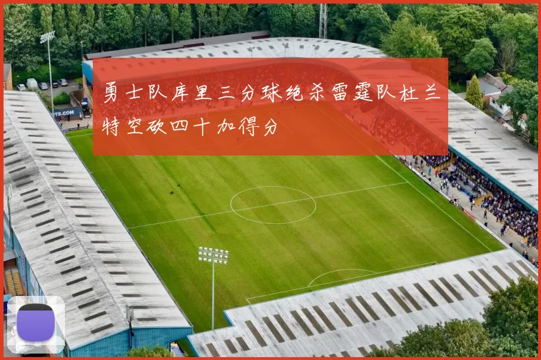 勇士队库里三分球绝杀雷霆队杜兰特空砍四十加得分