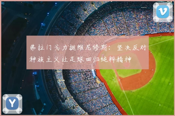 弗拉门戈力挺维尼修斯：坚决反对种族主义让足球回归纯粹精神