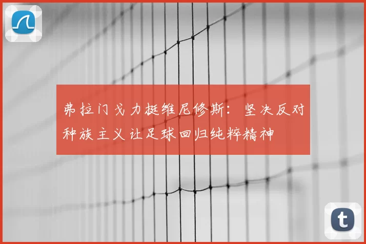 弗拉门戈力挺维尼修斯：坚决反对种族主义让足球回归纯粹精神