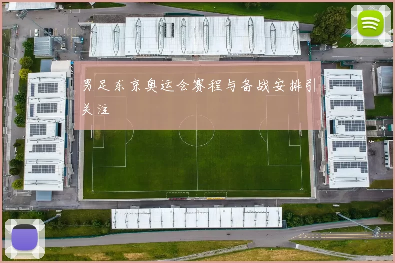 男足东京奥运会赛程与备战安排引关注
