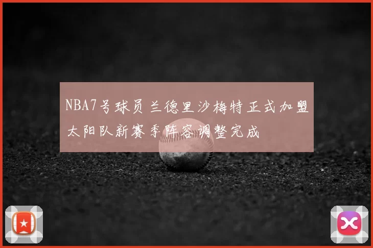 NBA7号球员兰德里沙梅特正式加盟太阳队新赛季阵容调整完成