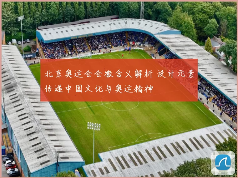 北京奥运会会徽含义解析 设计元素传递中国文化与奥运精神