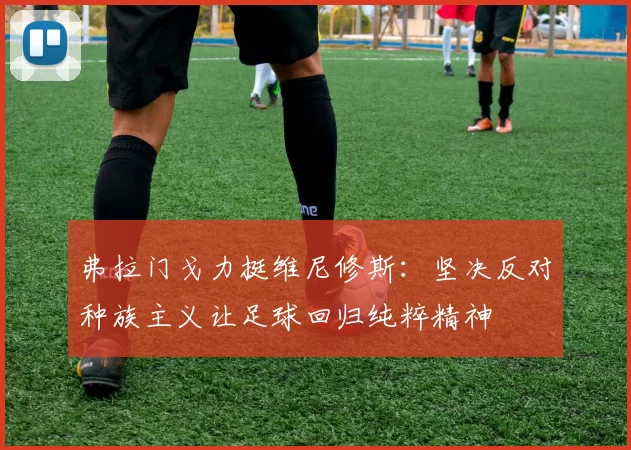 弗拉门戈力挺维尼修斯：坚决反对种族主义让足球回归纯粹精神