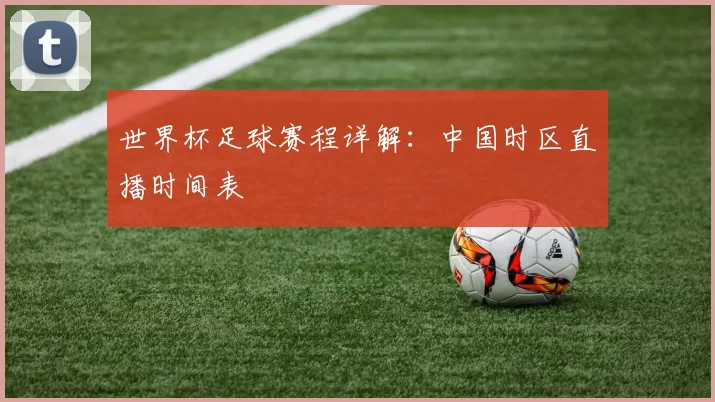 世界杯足球赛程详解：中国时区直播时间表