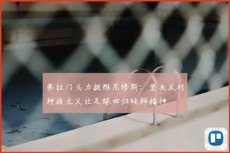 弗拉门戈力挺维尼修斯：坚决反对种族主义让足球回归纯粹精神