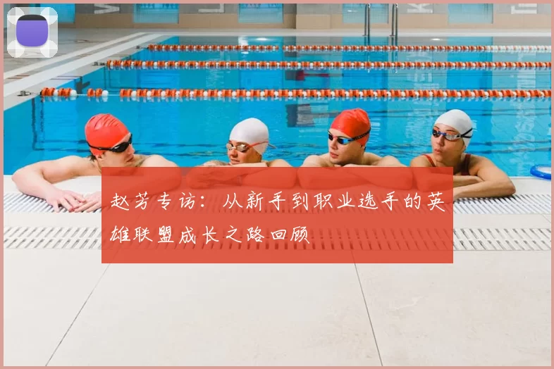 赵芳专访：从新手到职业选手的英雄联盟成长之路回顾