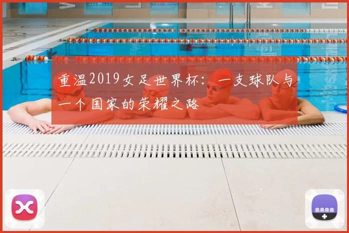 重温2019女足世界杯：一支球队与一个国家的荣耀之路