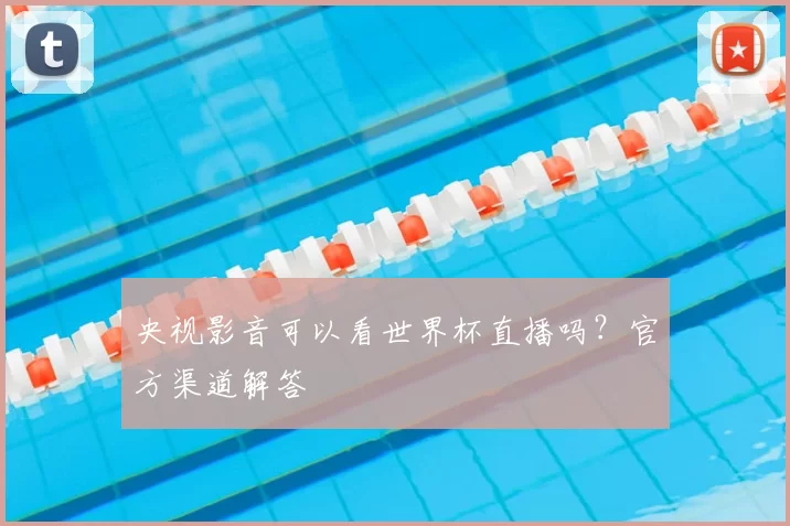 央视影音可以看世界杯直播吗？官方渠道解答