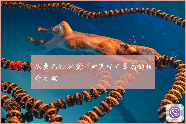 从桑巴到沙漠：世界杯开幕式的传奇之旅