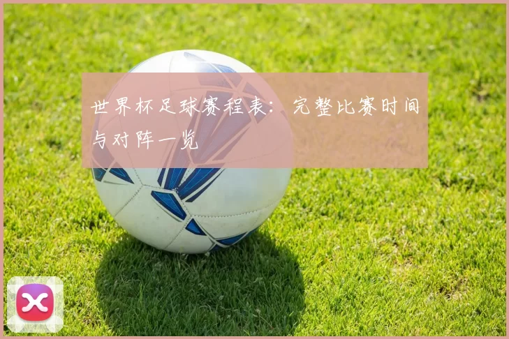 世界杯足球赛程表：完整比赛时间与对阵一览