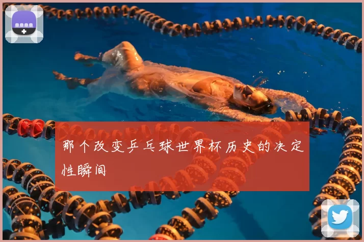 那个改变乒乓球世界杯历史的决定性瞬间