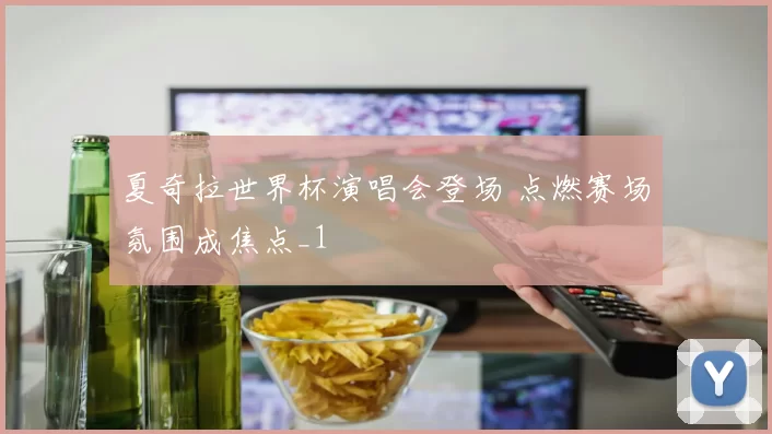 夏奇拉世界杯演唱会登场 点燃赛场氛围成焦点_1