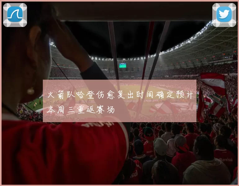 火箭队哈登伤愈复出时间确定预计本周三重返赛场