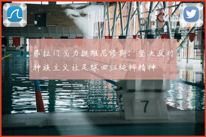 弗拉门戈力挺维尼修斯：坚决反对种族主义让足球回归纯粹精神