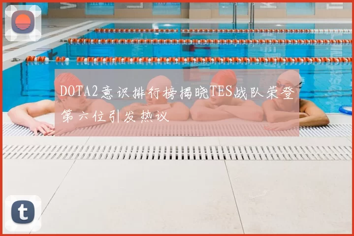 DOTA2意识排行榜揭晓TES战队荣登第六位引发热议