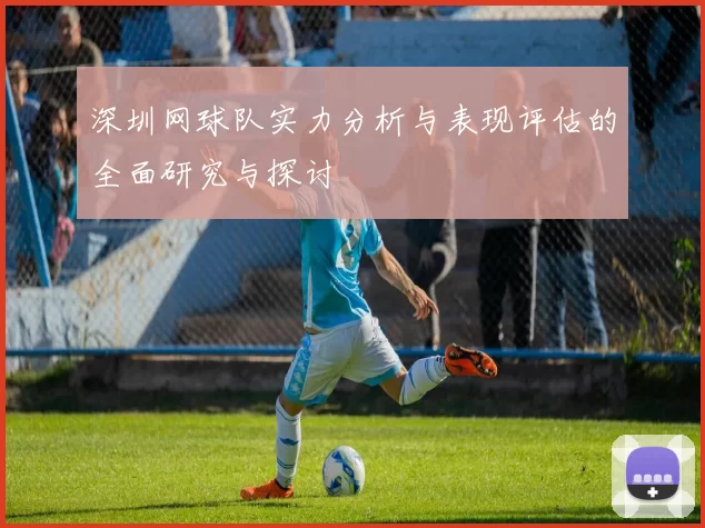 深圳网球队实力分析与表现评估的全面研究与探讨