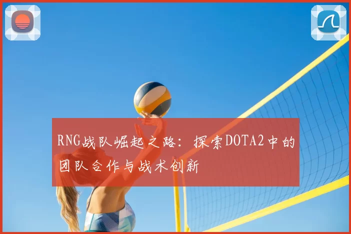 RNG战队崛起之路：探索DOTA2中的团队合作与战术创新