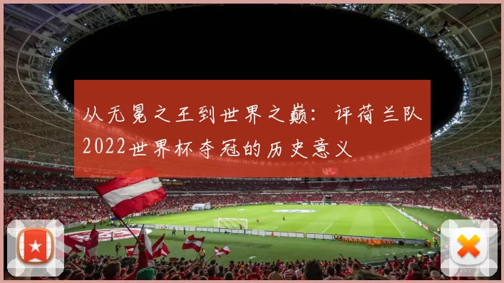 从无冕之王到世界之巅：评荷兰队2022世界杯夺冠的历史意义