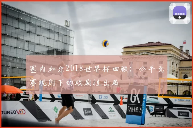 塞内加尔2018世界杯回顾：公平竞赛规则下的戏剧性出局