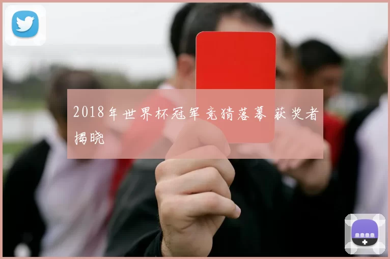 2018年世界杯冠军竞猜落幕 获奖者揭晓