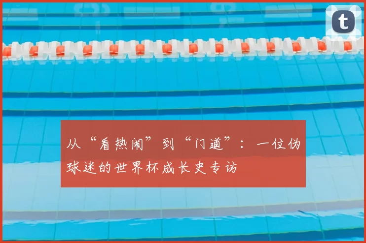 从“看热闹”到“门道”：一位伪球迷的世界杯成长史专访