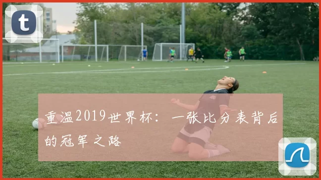重温2019世界杯：一张比分表背后的冠军之路