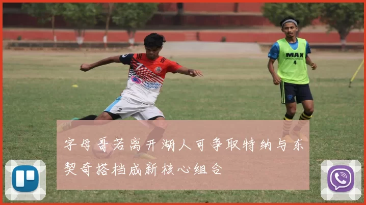 字母哥若离开湖人可争取特纳与东契奇搭档成新核心组合