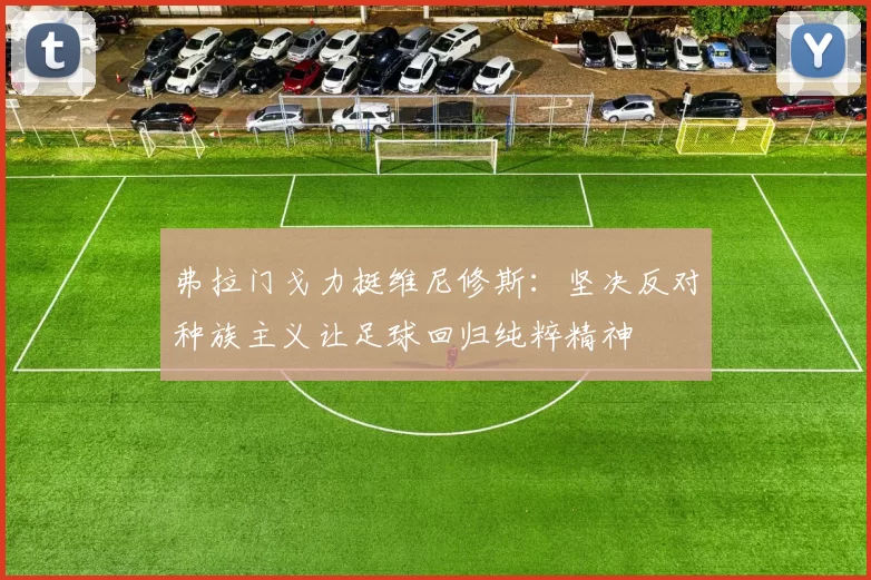 弗拉门戈力挺维尼修斯：坚决反对种族主义让足球回归纯粹精神