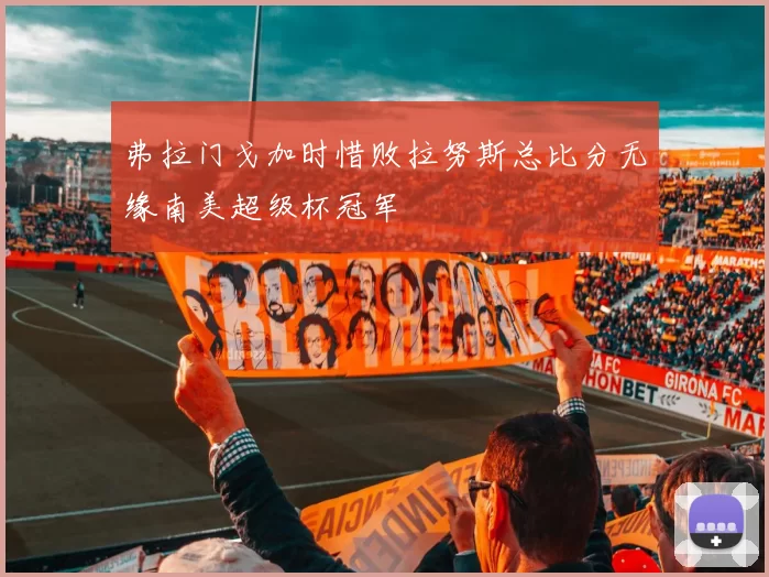 弗拉门戈加时惜败拉努斯总比分无缘南美超级杯冠军
