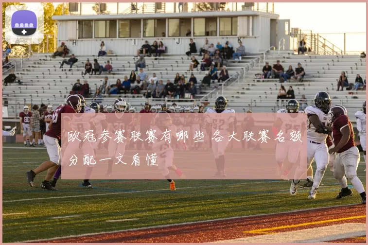 欧冠参赛联赛有哪些 各大联赛名额分配一文看懂