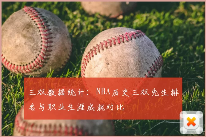 三双数据统计：NBA历史三双先生排名与职业生涯成就对比