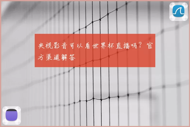央视影音可以看世界杯直播吗？官方渠道解答