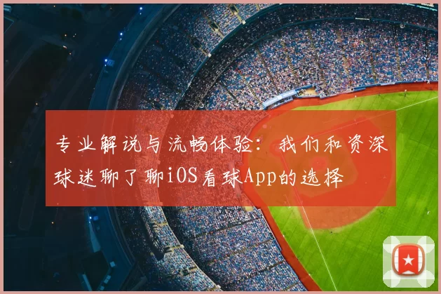 专业解说与流畅体验：我们和资深球迷聊了聊iOS看球App的选择