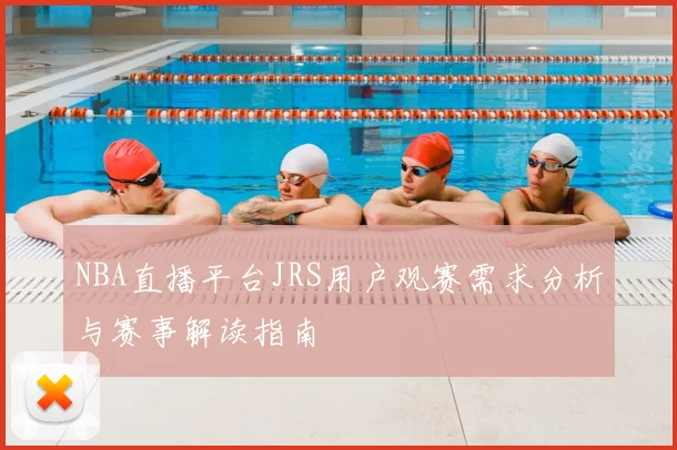 NBA直播平台JRS用户观赛需求分析与赛事解读指南