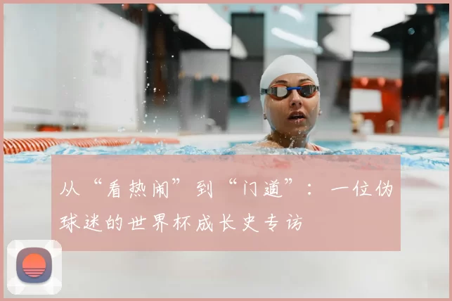 从“看热闹”到“门道”：一位伪球迷的世界杯成长史专访