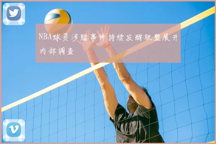 NBA球员涉赌事件持续发酵联盟展开内部调查