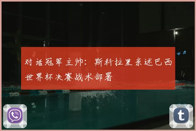 对话冠军主帅：斯科拉里亲述巴西世界杯决赛战术部署