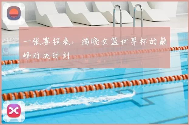 一张赛程表，揭晓女篮世界杯的巅峰对决时刻